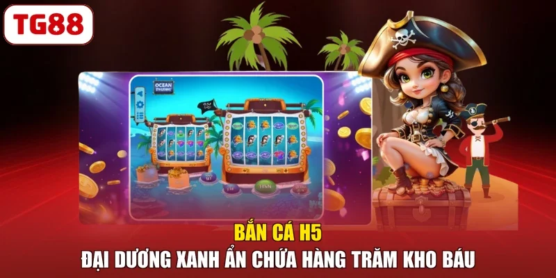 Bắn Cá H5 - Đại Dương Xanh Ẩn Chứa Hàng Trăm Kho Báu