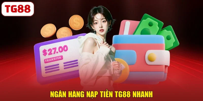 Ngân hàng nạp tiền TG88 nhanh